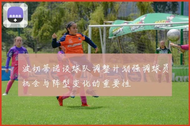 波切蒂诺谈球队调整计划强调球员机会与阵型变化的重要性