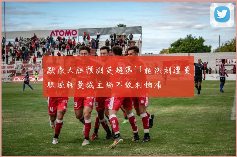 默森大胆预测英超第11轮热刺遭曼联逆转曼城主场不敌利物浦