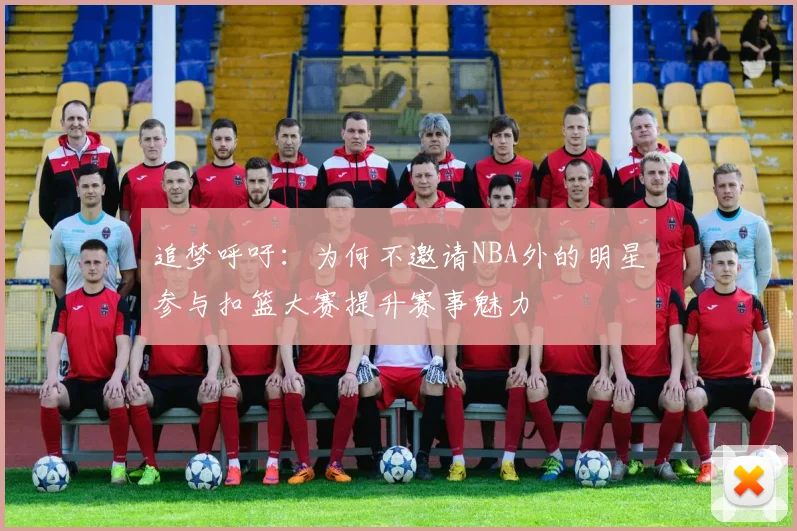 追梦呼吁：为何不邀请NBA外的明星参与扣篮大赛提升赛事魅力
