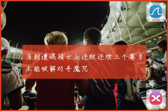 马刺遭遇骑士七连败连续三个赛季未能破解对手魔咒