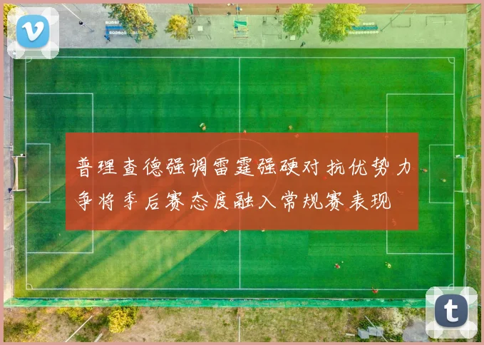 普理查德强调雷霆强硬对抗优势力争将季后赛态度融入常规赛表现