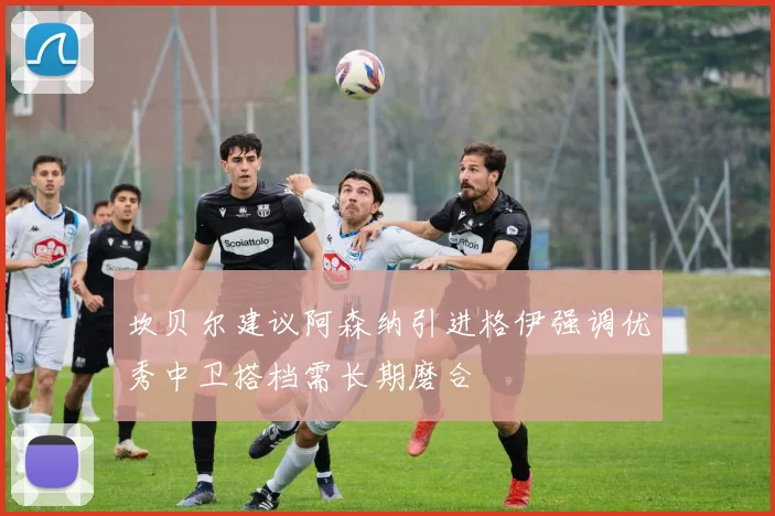 坎贝尔建议阿森纳引进格伊强调优秀中卫搭档需长期磨合