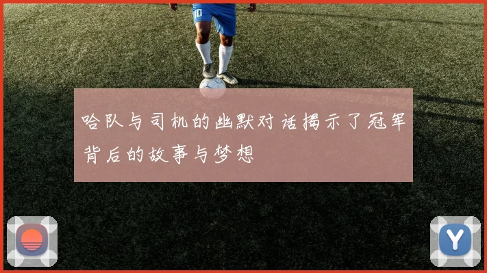 哈队与司机的幽默对话揭示了冠军背后的故事与梦想