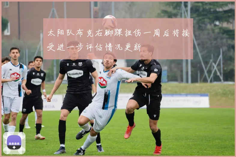 太阳队布克右脚踝扭伤一周后将接受进一步评估情况更新