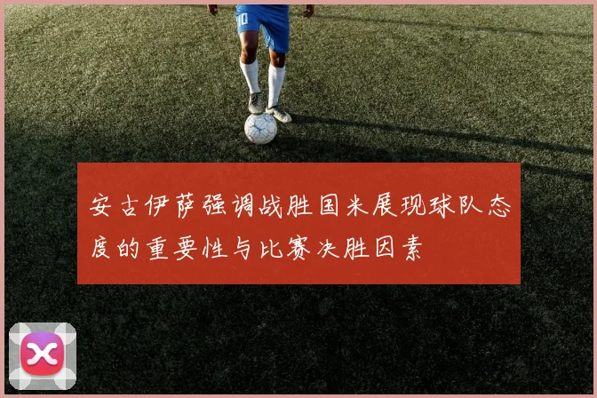 安古伊萨强调战胜国米展现球队态度的重要性与比赛决胜因素
