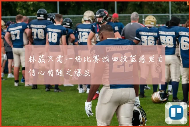 林葳只需一场比赛找回投篮感觉自信心将随之爆发