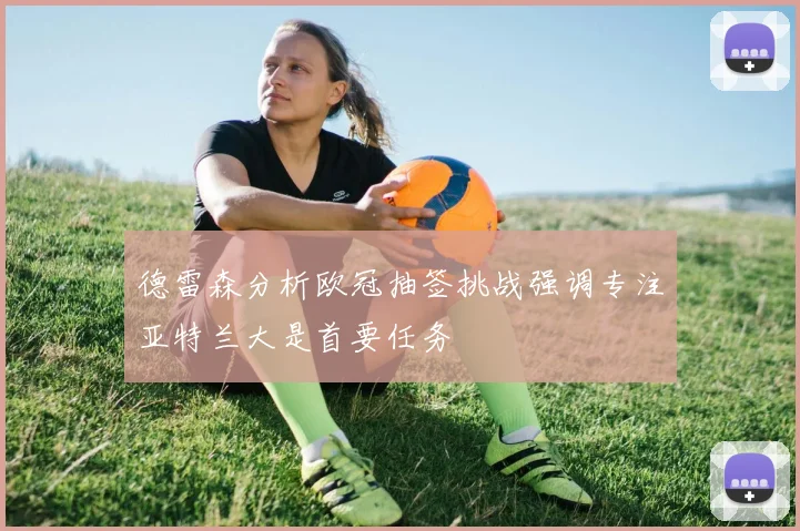 德雷森分析欧冠抽签挑战强调专注亚特兰大是首要任务