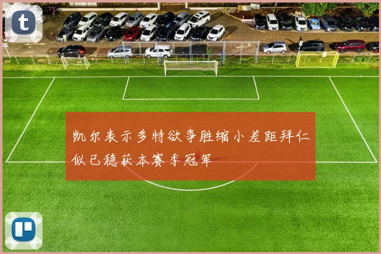 凯尔表示多特欲争胜缩小差距拜仁似已稳获本赛季冠军