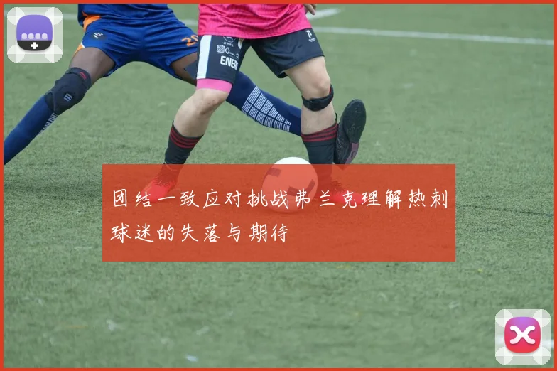 团结一致应对挑战弗兰克理解热刺球迷的失落与期待