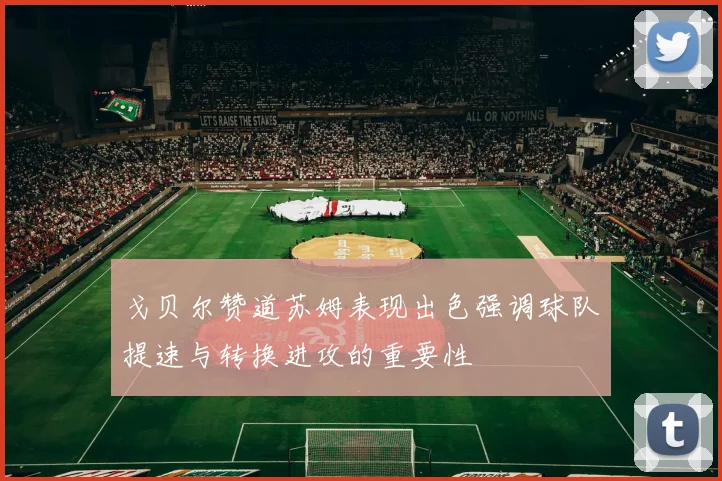 戈贝尔赞道苏姆表现出色强调球队提速与转换进攻的重要性