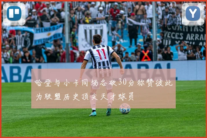 哈登与小卡同场各砍30分称赞彼此为联盟历史顶尖天才球员