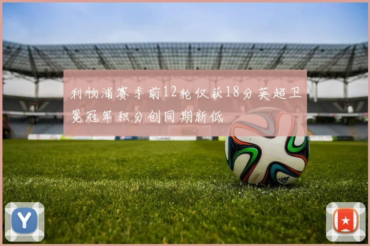 利物浦赛季前12轮仅获18分英超卫冕冠军积分创同期新低