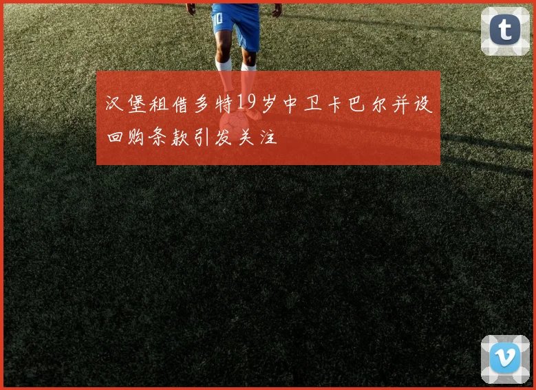 汉堡租借多特19岁中卫卡巴尔并设回购条款引发关注