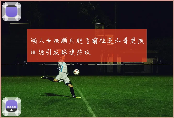 湖人专机顺利起飞前往芝加哥更换机场引发球迷热议